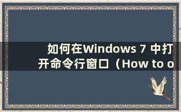 如何在Windows 7 中打开命令行窗口（How to open the Command Prompt window in Windows 7）
